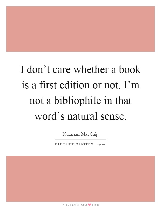 I don't care whether a book is a first edition or not. I'm not a bibliophile in that word's natural sense Picture Quote #1