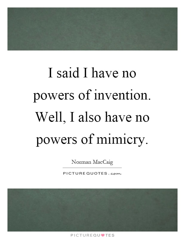 I said I have no powers of invention. Well, I also have no powers of mimicry Picture Quote #1