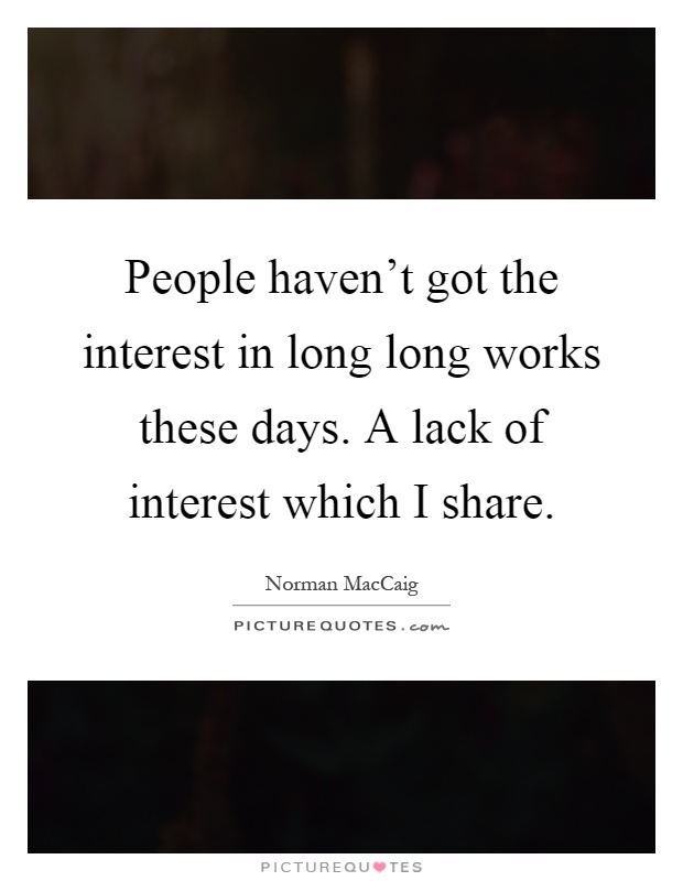 People haven't got the interest in long long works these days. A lack of interest which I share Picture Quote #1