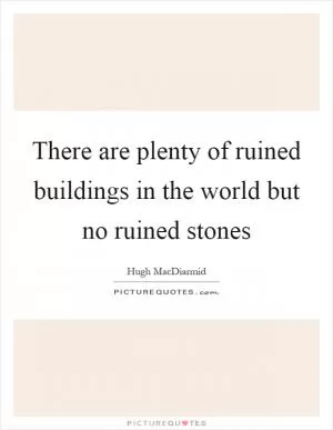 There are plenty of ruined buildings in the world but no ruined stones Picture Quote #1