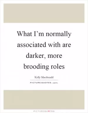 What I’m normally associated with are darker, more brooding roles Picture Quote #1