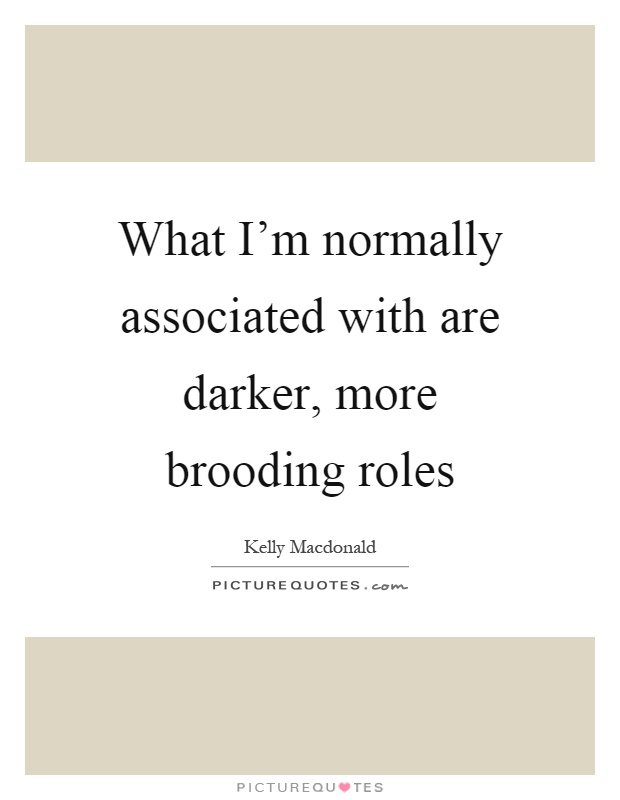 What I'm normally associated with are darker, more brooding roles Picture Quote #1