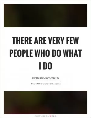 There are very few people who do what I do Picture Quote #1