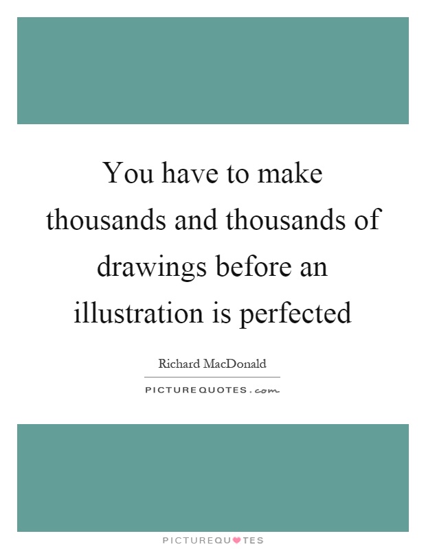 You have to make thousands and thousands of drawings before an illustration is perfected Picture Quote #1