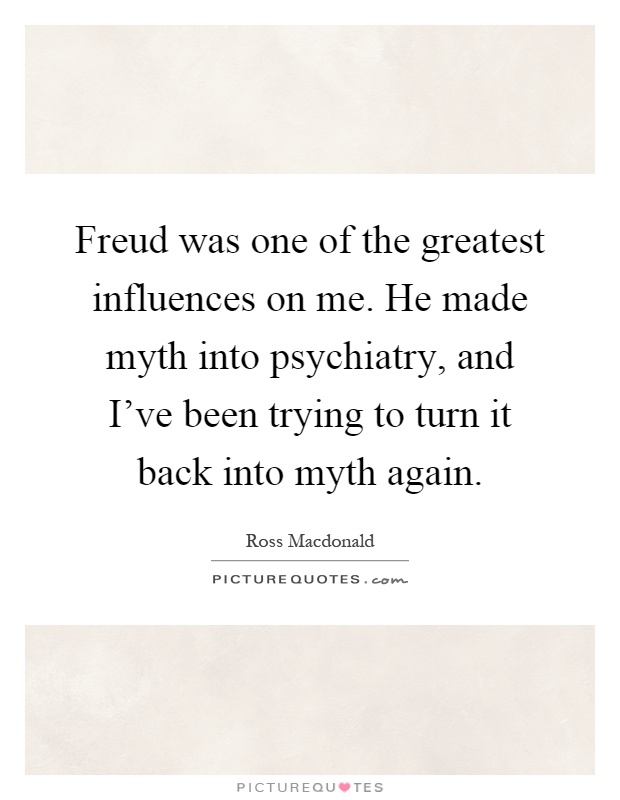 Freud was one of the greatest influences on me. He made myth into psychiatry, and I've been trying to turn it back into myth again Picture Quote #1