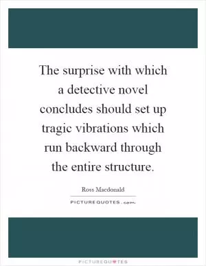 The surprise with which a detective novel concludes should set up tragic vibrations which run backward through the entire structure Picture Quote #1