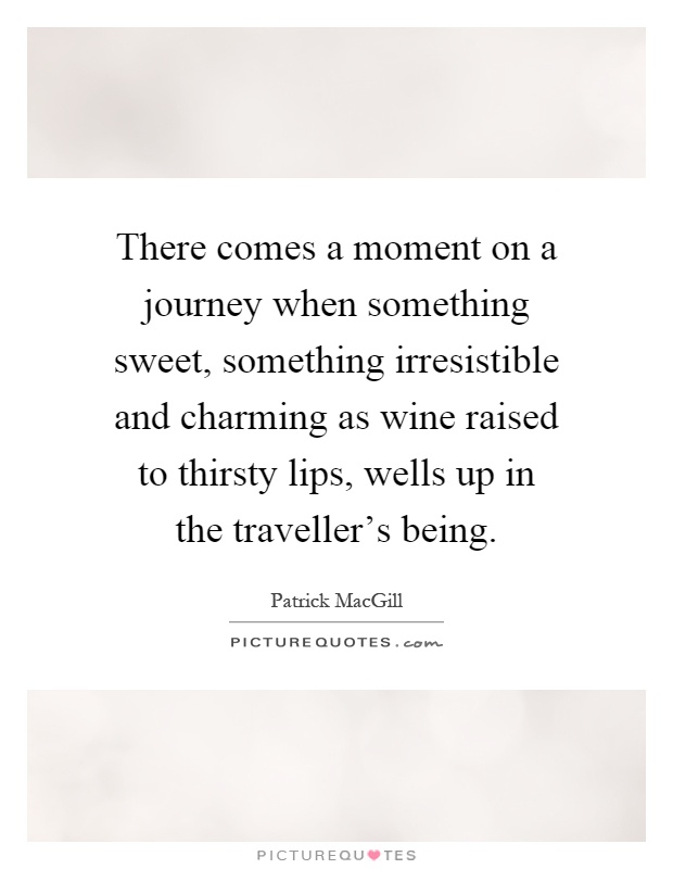 There comes a moment on a journey when something sweet, something irresistible and charming as wine raised to thirsty lips, wells up in the traveller's being Picture Quote #1