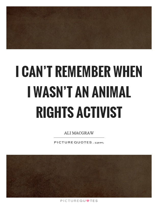I can't remember when I wasn't an animal rights activist Picture Quote #1