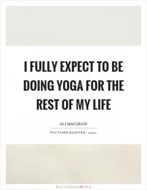 I fully expect to be doing yoga for the rest of my life Picture Quote #1