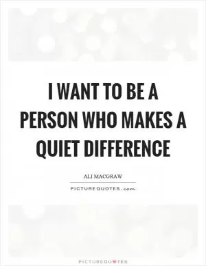 I want to be a person who makes a quiet difference Picture Quote #1