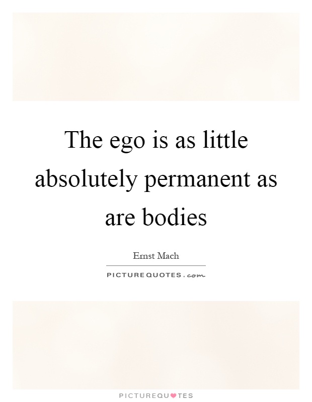 The ego is as little absolutely permanent as are bodies Picture Quote #1