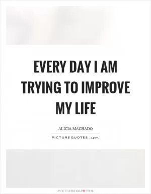 Every day I am trying to improve my life Picture Quote #1