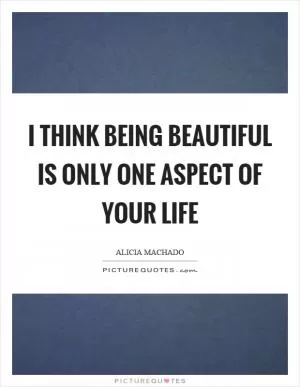I think being beautiful is only one aspect of your life Picture Quote #1