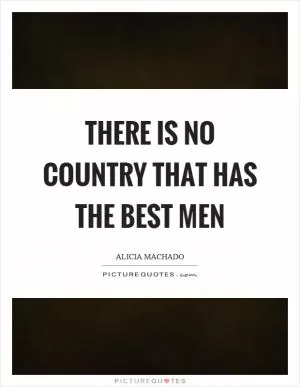 There is no country that has the best men Picture Quote #1