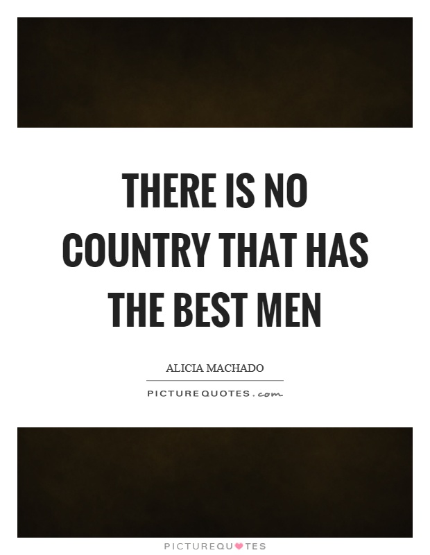 There is no country that has the best men Picture Quote #1