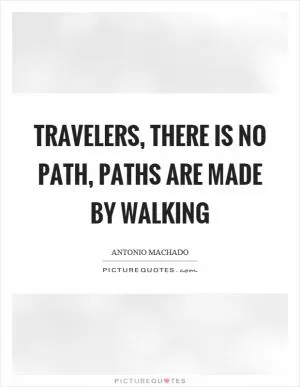 Travelers, there is no path, paths are made by walking Picture Quote #1