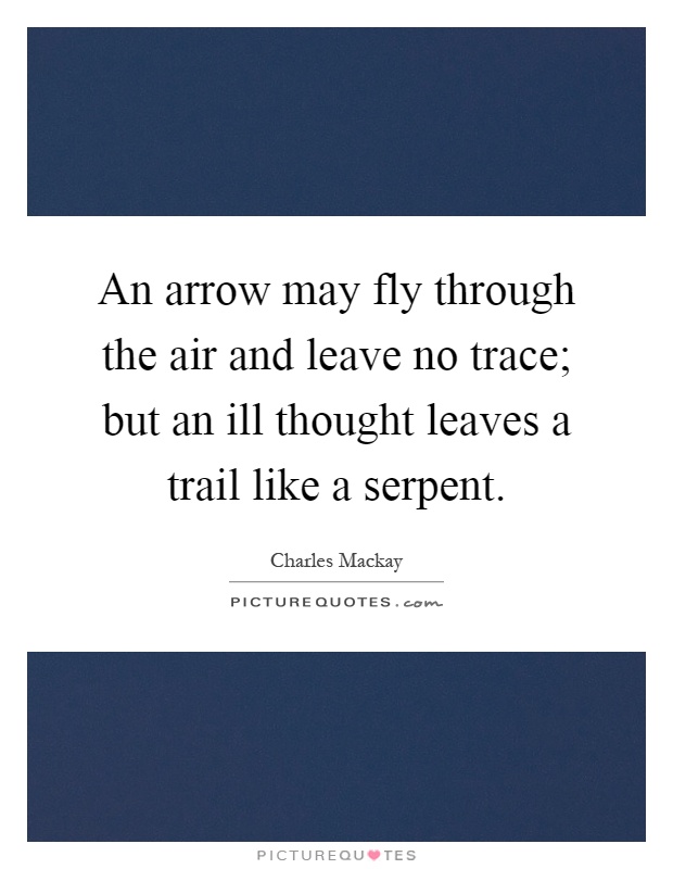 An arrow may fly through the air and leave no trace; but an ill thought leaves a trail like a serpent Picture Quote #1