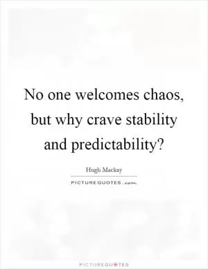 No one welcomes chaos, but why crave stability and predictability? Picture Quote #1