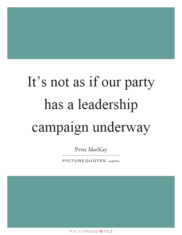It's not as if our party has a leadership campaign underway Picture Quote #1