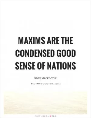 Maxims are the condensed good sense of nations Picture Quote #1