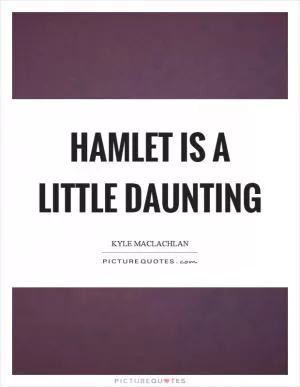 Hamlet is a little daunting Picture Quote #1