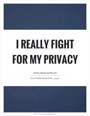 I really fight for my privacy Picture Quote #1