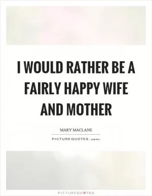 I would rather be a fairly happy wife and mother Picture Quote #1