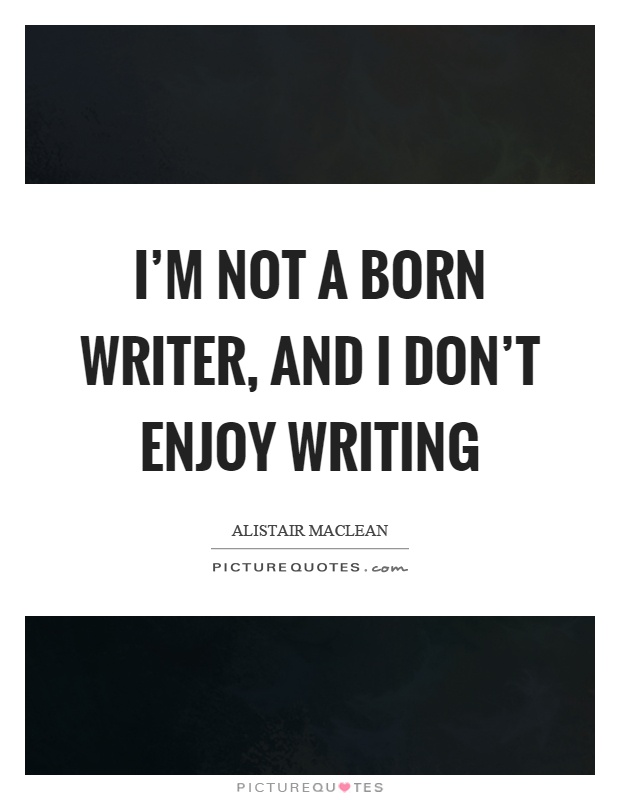 I'm not a born writer, and I don't enjoy writing Picture Quote #1