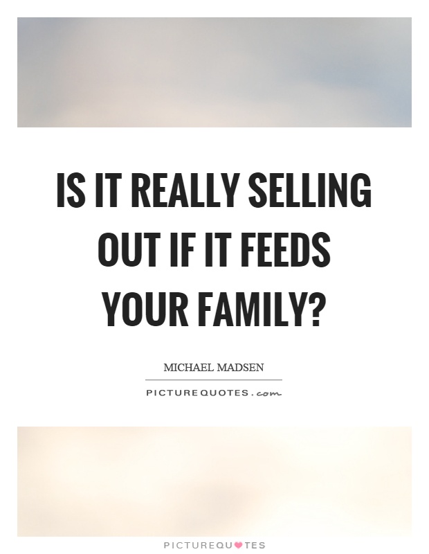 Is it really selling out if it feeds your family? Picture Quote #1