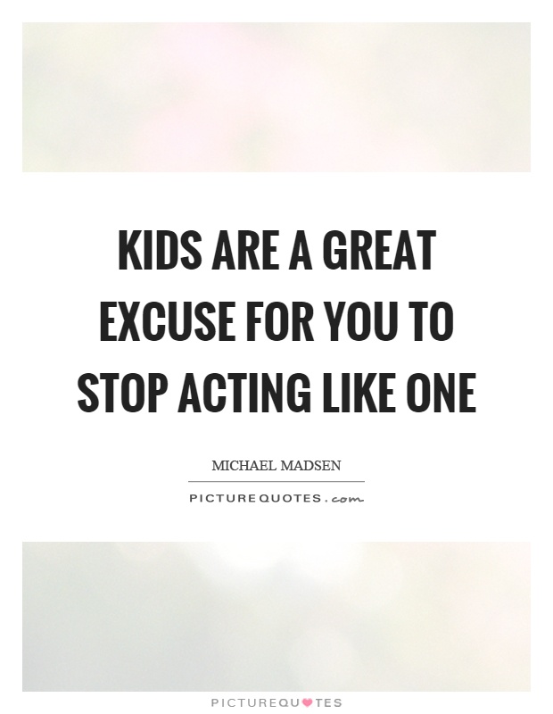 Kids are a great excuse for you to stop acting like one Picture Quote #1
