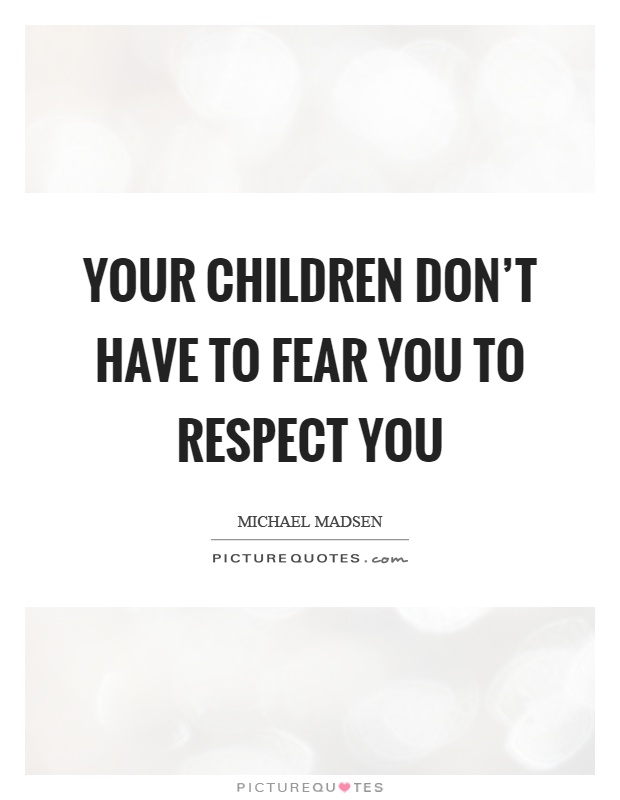 Your children don't have to fear you to respect you Picture Quote #1