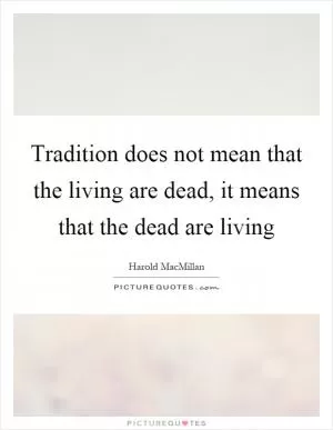 Tradition does not mean that the living are dead, it means that the dead are living Picture Quote #1