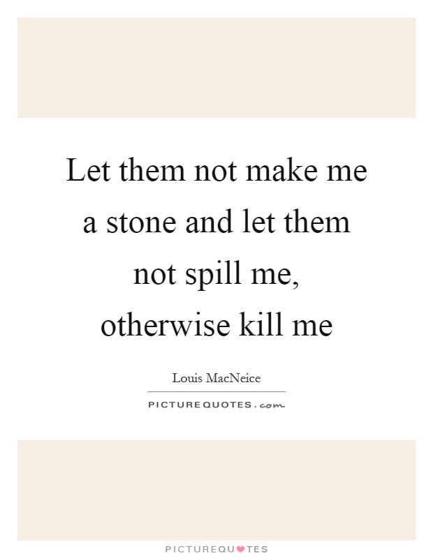 Let them not make me a stone and let them not spill me, otherwise kill me Picture Quote #1