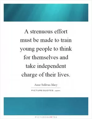 A strenuous effort must be made to train young people to think for themselves and take independent charge of their lives Picture Quote #1