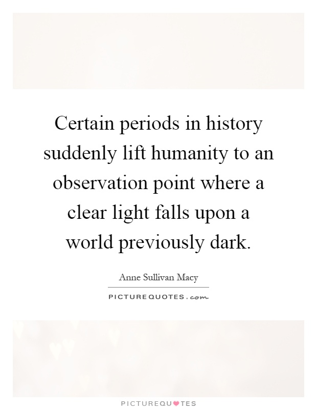 Certain periods in history suddenly lift humanity to an observation point where a clear light falls upon a world previously dark Picture Quote #1