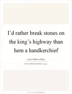 I’d rather break stones on the king’s highway than hem a handkerchief Picture Quote #1