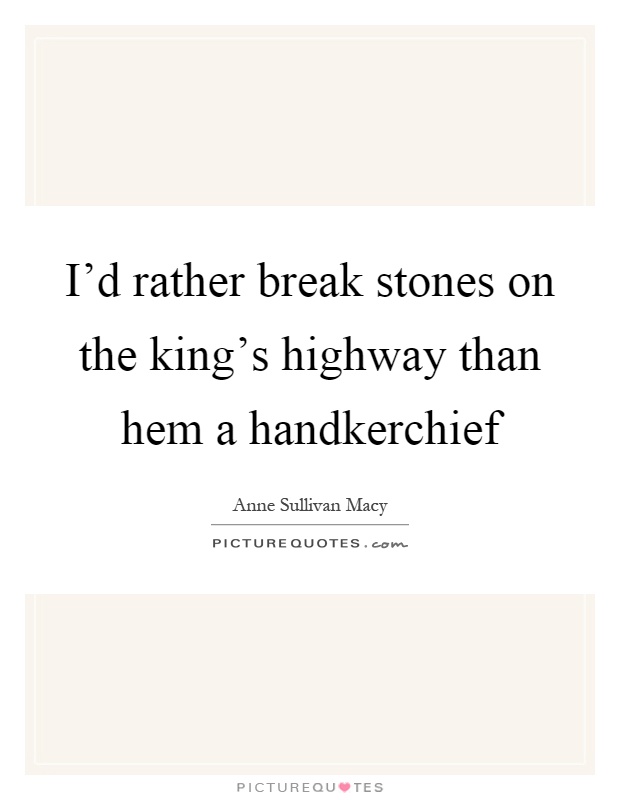 I'd rather break stones on the king's highway than hem a handkerchief Picture Quote #1