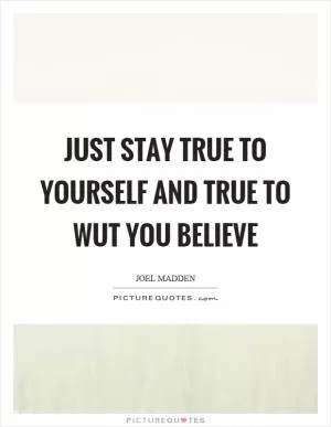 Just stay true to yourself and true to wut you believe Picture Quote #1