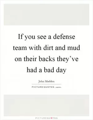 If you see a defense team with dirt and mud on their backs they’ve had a bad day Picture Quote #1