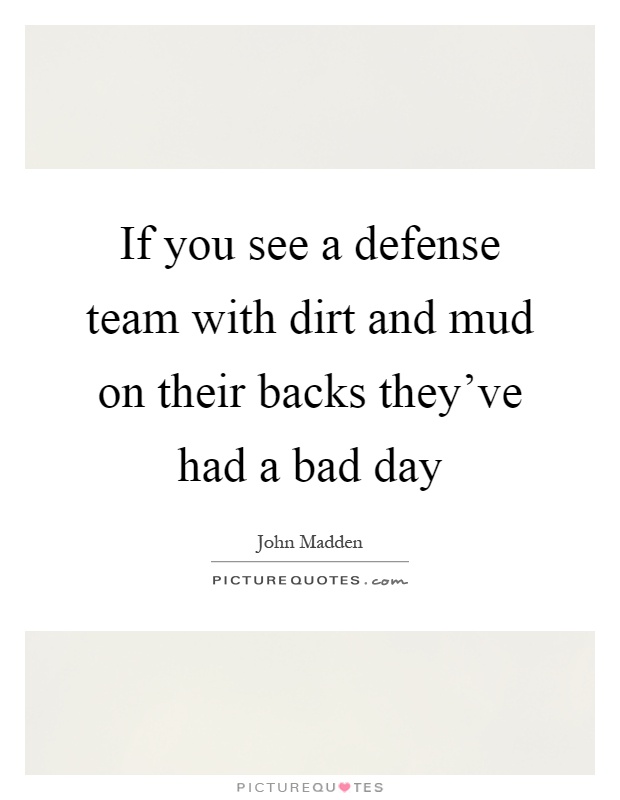 If you see a defense team with dirt and mud on their backs they've had a bad day Picture Quote #1