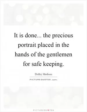 It is done... the precious portrait placed in the hands of the gentlemen for safe keeping Picture Quote #1