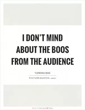 I don’t mind about the boos from the audience Picture Quote #1
