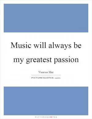 Music will always be my greatest passion Picture Quote #1