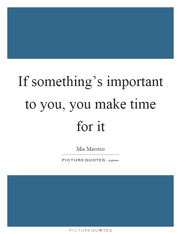 If something's important to you, you make time for it Picture Quote #1