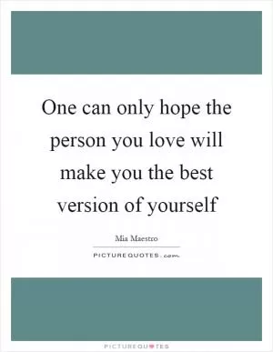 One can only hope the person you love will make you the best version of yourself Picture Quote #1
