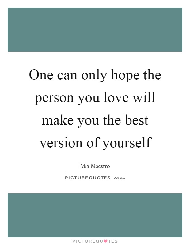 One can only hope the person you love will make you the best version of yourself Picture Quote #1
