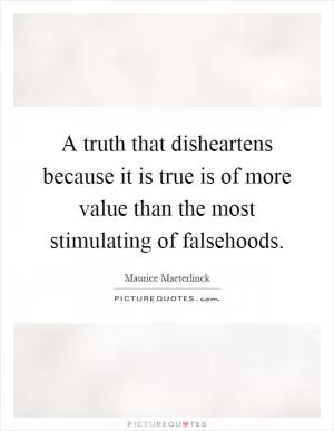 A truth that disheartens because it is true is of more value than the most stimulating of falsehoods Picture Quote #1