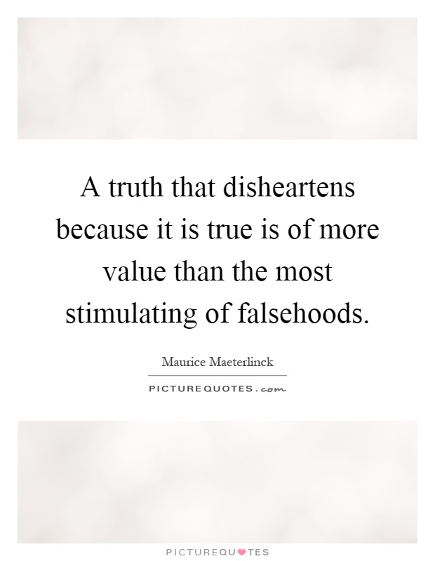 A truth that disheartens because it is true is of more value than the most stimulating of falsehoods Picture Quote #1