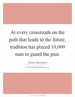 At every crossroads on the path that leads to the future, tradition has placed 10,000 men to guard the past Picture Quote #1
