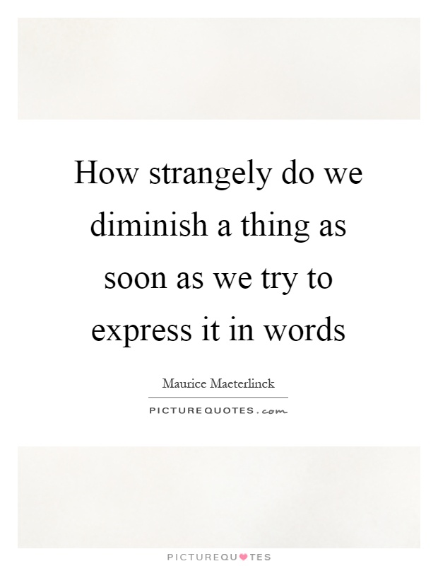 How strangely do we diminish a thing as soon as we try to express it in words Picture Quote #1